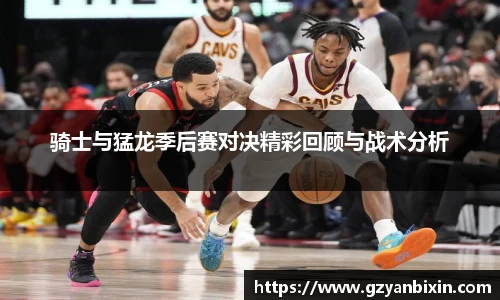 骑士与猛龙季后赛对决精彩回顾与战术分析