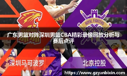 广东男篮对阵深圳男篮CBA精彩录像回放分析与赛后点评