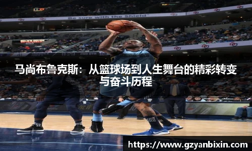 马尚布鲁克斯：从篮球场到人生舞台的精彩转变与奋斗历程