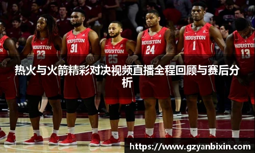 热火与火箭精彩对决视频直播全程回顾与赛后分析