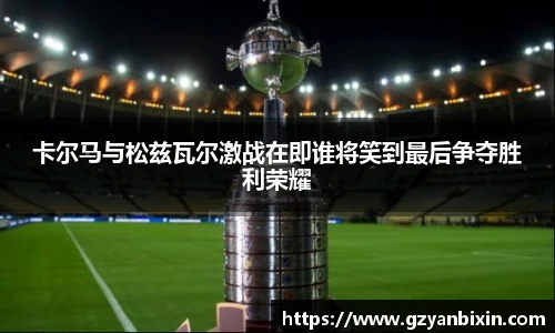 卡尔马与松兹瓦尔激战在即谁将笑到最后争夺胜利荣耀