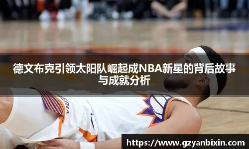 德文布克引领太阳队崛起成NBA新星的背后故事与成就分析
