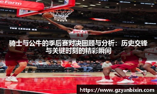 骑士与公牛的季后赛对决回顾与分析：历史交锋与关键时刻的精彩瞬间