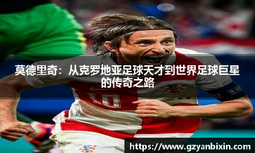 莫德里奇：从克罗地亚足球天才到世界足球巨星的传奇之路
